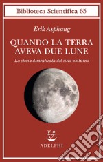 Quando la Terra aveva due lune. La storia dimenticata del cielo notturno libro