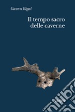 Il tempo sacro delle caverne. Da Chauvet a Lascaux, le ipotesi della scienza libro