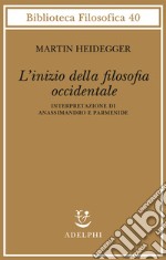 L'inizio della filosofia occidentale. Interpretazione di Anassimandro e Parmenide libro