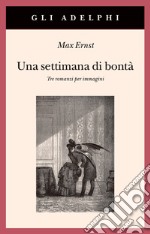 Una settimana di bontà. Tre romanzi per immagini. Ediz. illustrata libro