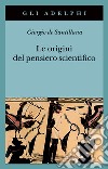 Le origini del pensiero scientifico. Da Anassimandro a Proclo 600 a.C.-500 d.C. libro di Santillana Giorgio de Sellitto M. (cur.)