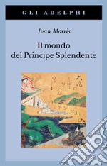 Il mondo del principe splendente. Vita di corte nell'antico Giappone