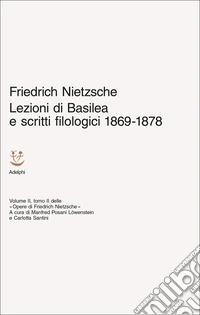Lezioni di Basilea e scritti filologici 1869-1878. Opere di Friedrich Nietzsche. Vol. 2/2 libro