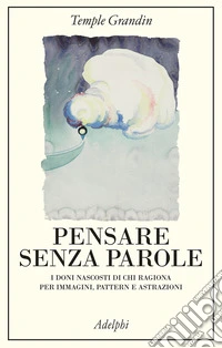 Pensare senza parole. I doni nascosti di chi ragiona per immagini, pattern e astrazioni libro