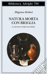 Natura morta con briglia. Il secolo d'oro olandese libro