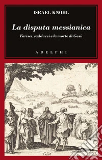 La disputa messianica. Farisei, sadducei e la morte di Gesù libro