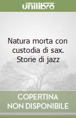 Natura morta con custodia di sax. Storie di jazz libro