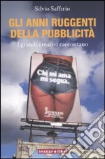 Gli anni ruggenti della pubblicità. I grandi creativi raccontano libro