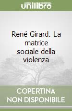 René Girard. La matrice sociale della violenza
