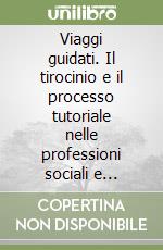 Viaggi guidati. Il tirocinio e il processo tutoriale nelle professioni sociali e sanitarie libro