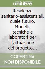 Residenze sanitario-assistenziali, quale futuro. Modelli, tecniche e laboratori per l'attuazione del progetto Obiettivo anziani libro