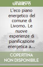 L'eco piano energetico del comune di Livorno. Le nuove esperienze di pianificazione energetica a scala urbana libro