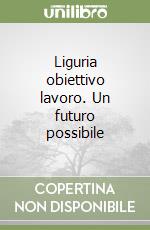 Liguria obiettivo lavoro. Un futuro possibile libro