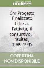 Cnr Progetto Finalizzato Edilizia: l'attività, il consuntivo, i risultati, 1989-1995 libro