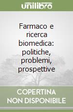 Farmaco e ricerca biomedica: politiche, problemi, prospettive libro