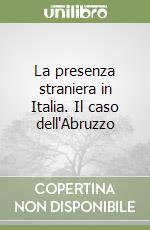 La presenza straniera in Italia. Il caso dell'Abruzzo libro