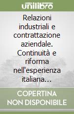 Relazioni industriali e contrattazione aziendale. Continuità e riforma nell'esperienza italiana recente