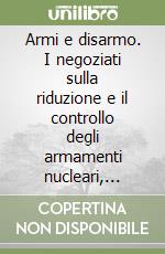 Armi e disarmo. I negoziati sulla riduzione e il controllo degli armamenti nucleari, chimici, batteriologici e convenzionali