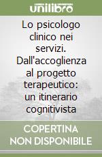 Lo psicologo clinico nei servizi. Dall'accoglienza al progetto terapeutico: un itinerario cognitivista libro