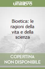 Bioetica: le ragioni della vita e della scienza libro