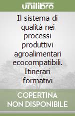 Il sistema di qualità nei processi produttivi agroalimentari ecocompatibili. Itinerari formativi libro