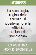 La sociologia, regina delle scienze. Il positivismo e la «Rivista italiana di sociologia» libro