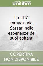 La città immaginaria. Sassari nelle esperienze dei suoi abitanti libro