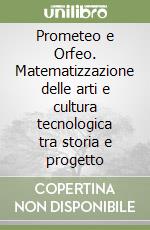 Prometeo e Orfeo. Matematizzazione delle arti e cultura tecnologica tra storia e progetto libro