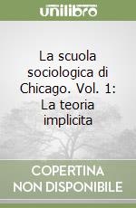 La scuola sociologica di Chicago. Vol. 1: La teoria implicita libro