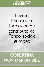 Lavoro femminile e formazione: il contributo del Fondo sociale europeo libro