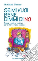 Se mi vuoi bene, dimmi di no. Regole e potere positivo per aiutare i figli a crescere libro