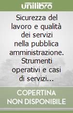 Sicurezza del lavoro e qualità dei servizi nella pubblica amministrazione. Strumenti operativi e casi di servizi sociali libro