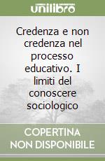 Credenza e non credenza nel processo educativo. I limiti del conoscere sociologico libro