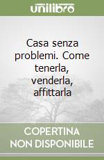 Casa senza problemi. Come tenerla, venderla, affittarla libro