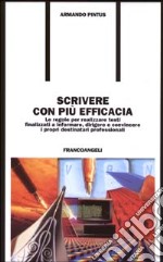 Scrivere con più efficacia. Le regole per realizzare testi finalizzati a informare, dirigere e convincere i propri destinatari professionali