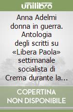 Anna Adelmi donna in guerra. Antologia degli scritti su «Libera Paola» settimanale socialista di Crema durante la Grande Guerra libro