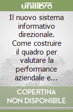 Il nuovo sistema informativo direzionale. Come costruire il quadro per valutare la performance aziendale e realizzare un miglioramento continuo libro