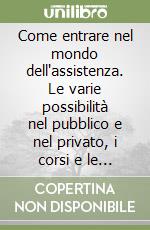 Come entrare nel mondo dell'assistenza. Le varie possibilità nel pubblico e nel privato, i corsi e le scuole, le attitudini necessarie, le reali opportunità di lavor libro