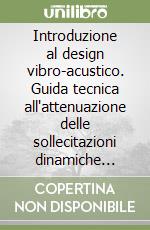 Introduzione al design vibro-acustico. Guida tecnica all'attenuazione delle sollecitazioni dinamiche negli edifici libro