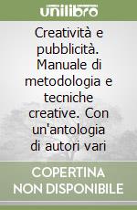 Creatività e pubblicità. Manuale di metodologia e tecniche creative. Con un'antologia di autori vari libro