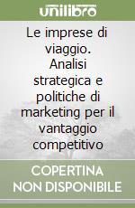 Le imprese di viaggio. Analisi strategica e politiche di marketing per il vantaggio competitivo libro