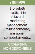 I prodotti frutticoli in chiave di marketing management. Posizionamento, missione, comportamenti di acquisto e consumo libro