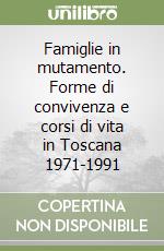 Famiglie in mutamento. Forme di convivenza e corsi di vita in Toscana 1971-1991 libro