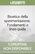 Bioetica della sperimentazione. Fondamenti e linee-guida libro