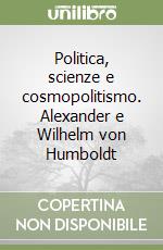 Politica, scienze e cosmopolitismo. Alexander e Wilhelm von Humboldt libro