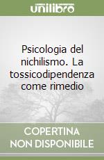 Psicologia del nichilismo. La tossicodipendenza come rimedio libro