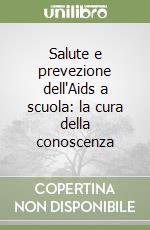 Salute e prevezione dell'Aids a scuola: la cura della conoscenza libro