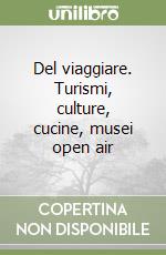 Del viaggiare. Turismi, culture, cucine, musei open air libro