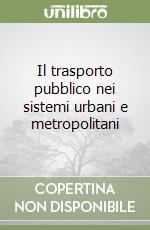 Il trasporto pubblico nei sistemi urbani e metropolitani libro