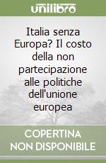 Italia senza Europa? Il costo della non partecipazione alle politiche dell'unione europea libro